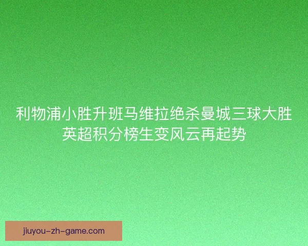 利物浦小胜升班马维拉绝杀曼城三球大胜英超积分榜生变风云再起势